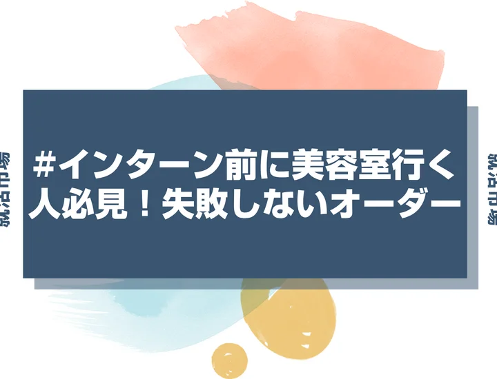 【インターン 髪型】インターンに向けた髪型の頼み方ガイド！美容室でこう言えば失敗しない！